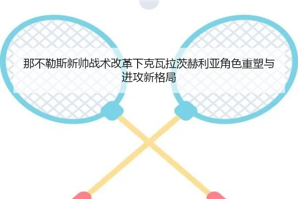 那不勒斯新帅战术改革下克瓦拉茨赫利亚角色重塑与进攻新格局