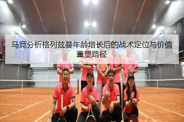 马竞分析格列兹曼年龄增长后的战术定位与价值重塑路径