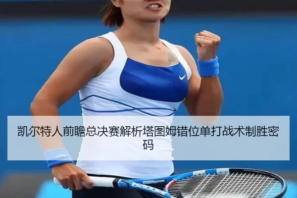 凯尔特人前瞻总决赛解析塔图姆错位单打战术制胜密码（kaiyun）