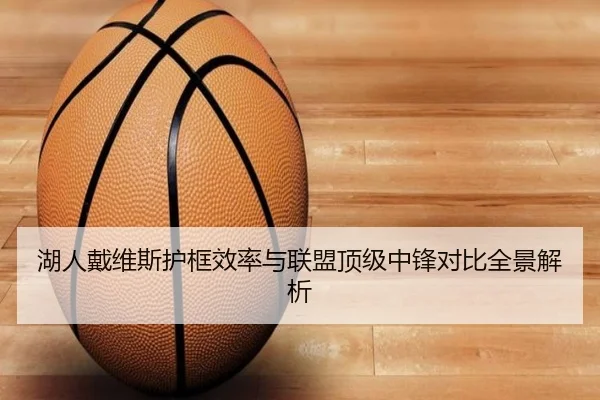 湖人戴维斯护框效率与联盟顶级中锋对比全景解析 | kaiyun