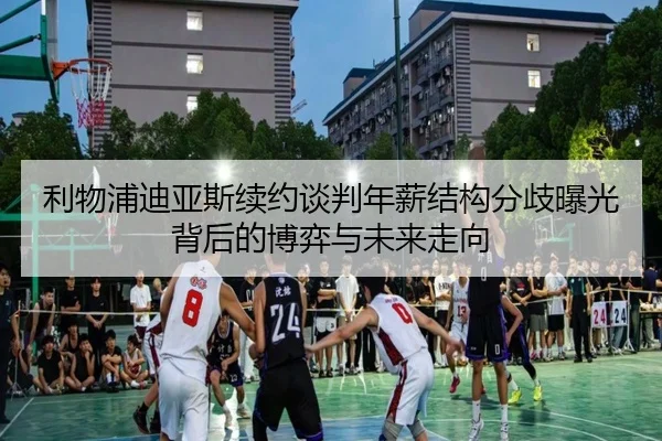 利物浦迪亚斯续约谈判年薪结构分歧曝光背后的博弈与未来走向 | kaiyun