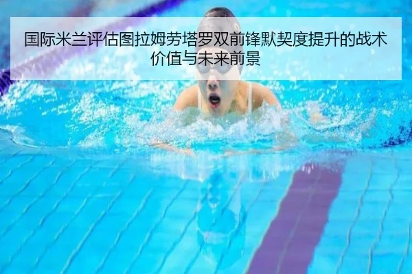 国际米兰评估图拉姆劳塔罗双前锋默契度提升的战术价值与未来前景（kaiyun）