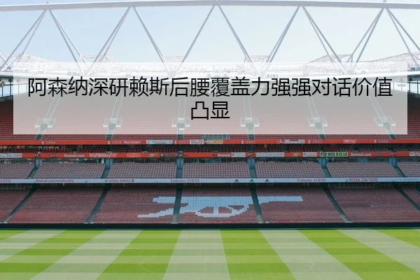 阿森纳深研赖斯后腰覆盖力强强对话价值凸显 | kaiyun